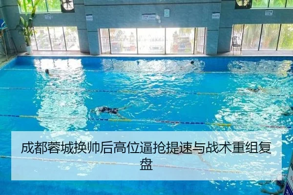 成都蓉城换帅后高位逼抢提速与战术重组复盘